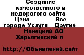 Создание качественного и недорогого сайта › Цена ­ 15 000 - Все города Услуги » Другие   . Ненецкий АО,Харьягинский п.